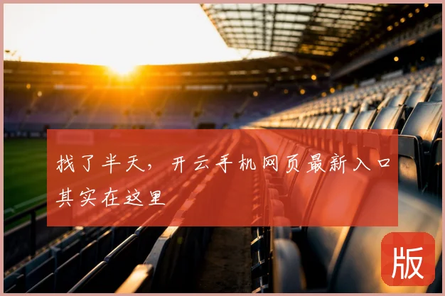 找了半天，开云手机网页最新入口其实在这里