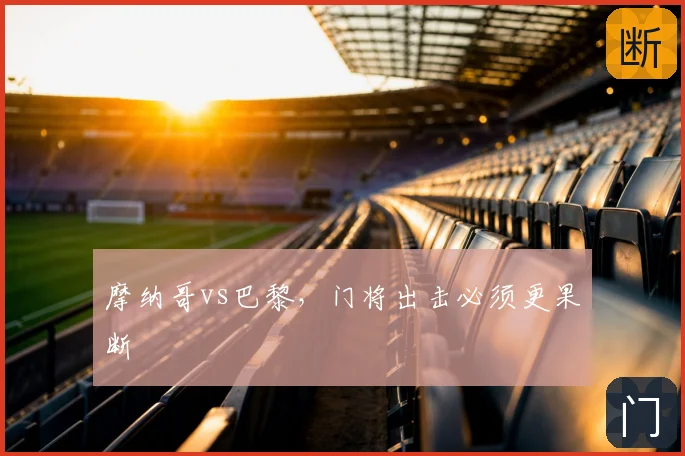 摩纳哥vs巴黎，门将出击必须更果断